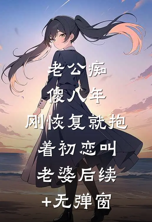 老公痴傻八年，刚恢复就抱着初恋叫老婆后续+无弹窗