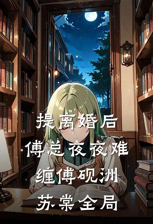 提离婚后，傅总夜夜难缠傅砚洲苏棠全局