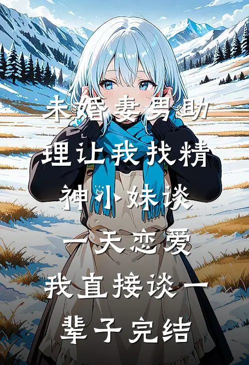 未婚妻男助理让我找精神小妹谈一天恋爱，我直接谈一辈子完结