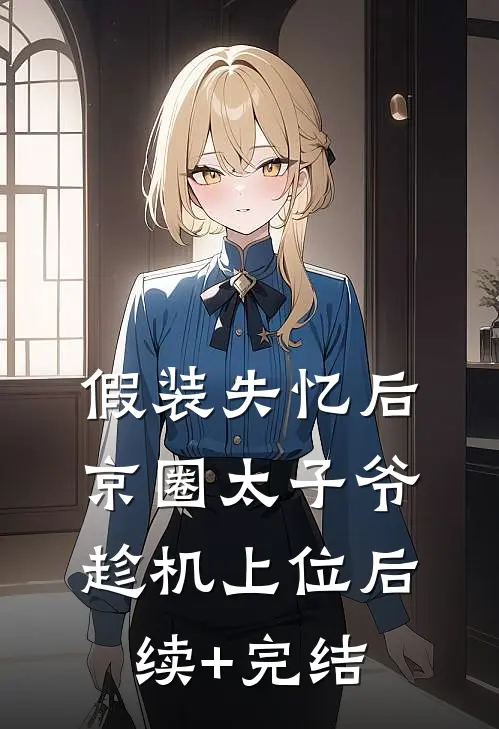 假装失忆后，京圈太子爷趁机上位后续+完结
