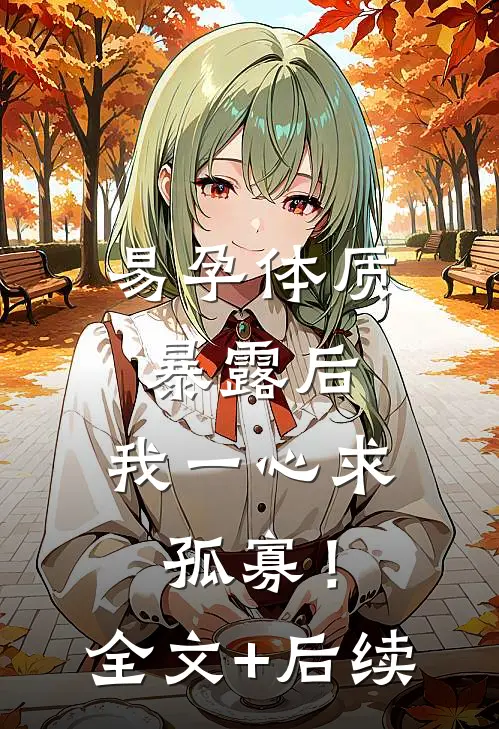 易孕体质暴露后，我一心求孤寡！全文+后续