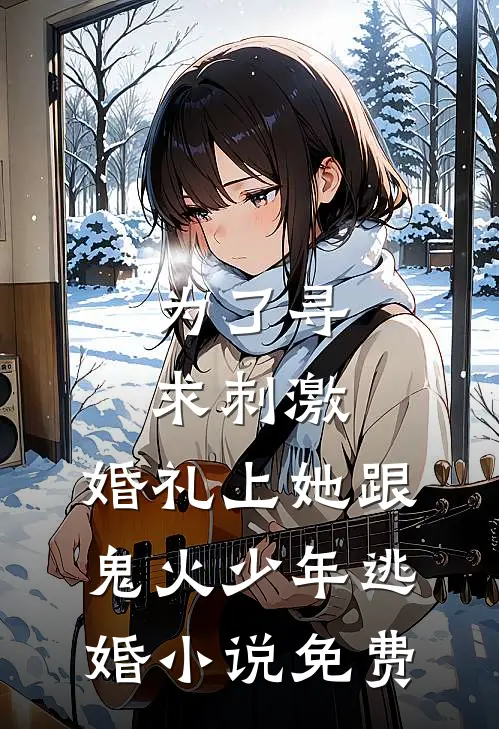 为了寻求刺激，婚礼上她跟鬼火少年逃婚小说免费