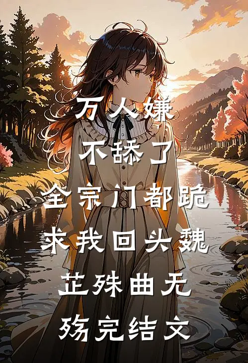 万人嫌不舔了，全宗门都跪求我回头魏芷殊曲无殇完结文