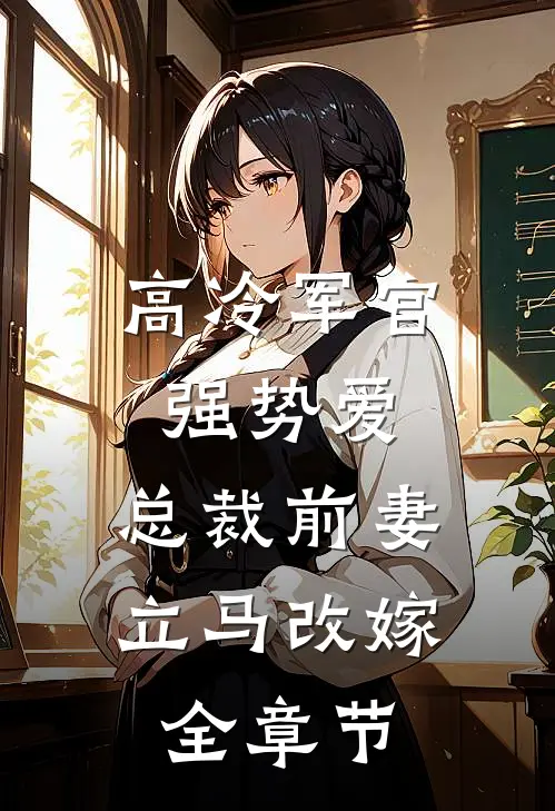 高冷军官强势爱，总裁前妻立马改嫁全章节