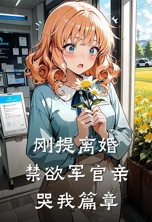 刚提离婚，禁欲军官亲哭我篇章