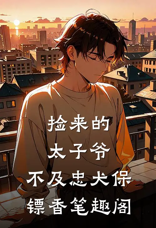 捡来的太子爷，不及忠犬保镖香笔趣阁