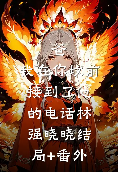 爸，我在你坟前接到了他的电话林强晓晓结局+番外
