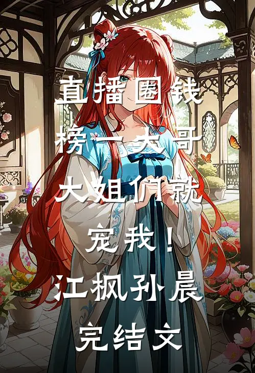 直播圈钱，榜一大哥大姐们就宠我！江枫孙晨完结文