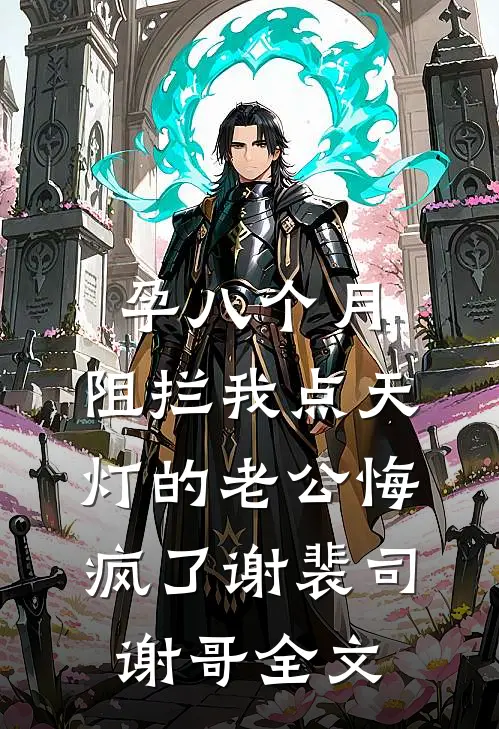 孕八个月，阻拦我点天灯的老公悔疯了谢裴司谢哥全文