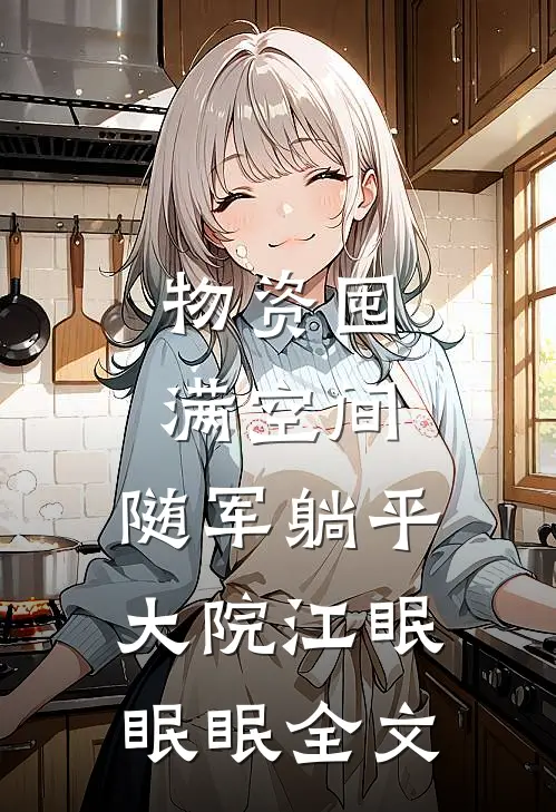 物资囤满空间，随军躺平大院江眠眠眠全文