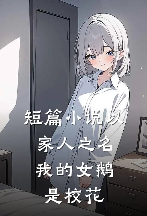 短篇小说以家人之名：我的女鹅是校花
