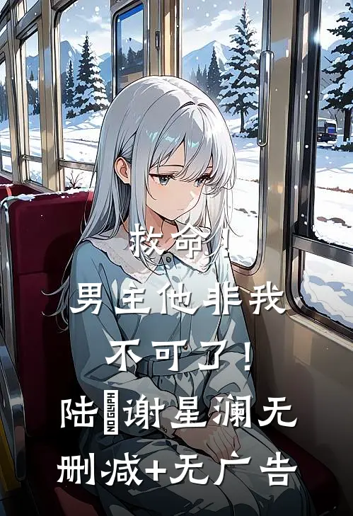 救命！男主他非我不可了！陆璟谢星澜无删减+无广告