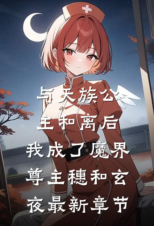 与天族公主和离后，我成了魔界尊主穗和玄夜最新章节