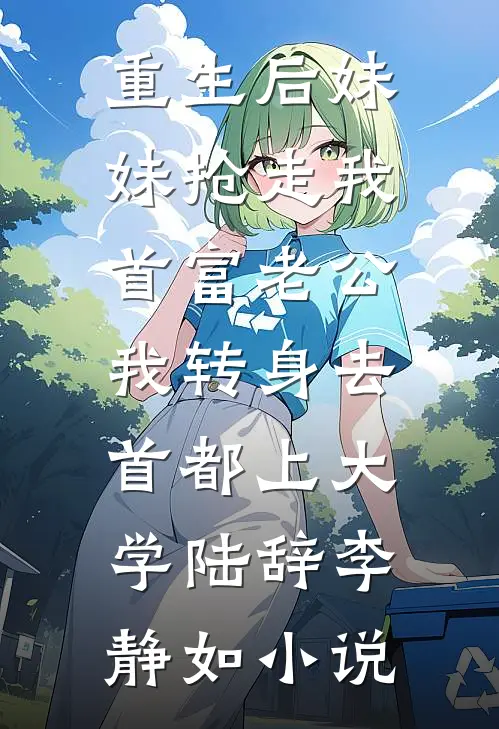 重生后妹妹抢走我首富老公，我转身去首都上大学陆辞李静如小说