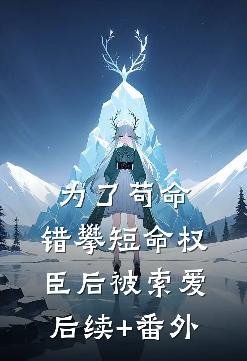为了苟命，错攀短命权臣后被索爱后续+番外