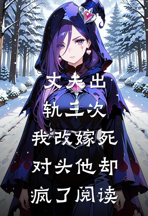丈夫出轨三次，我改嫁死对头他却疯了阅读