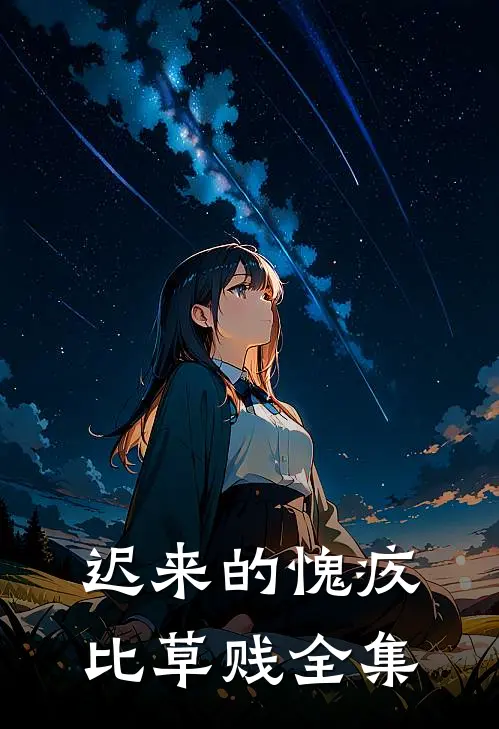 迟来的愧疚比草贱全集