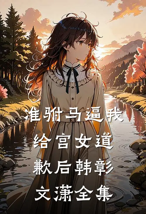 准驸马逼我给宫女道歉后韩彰文潇全集