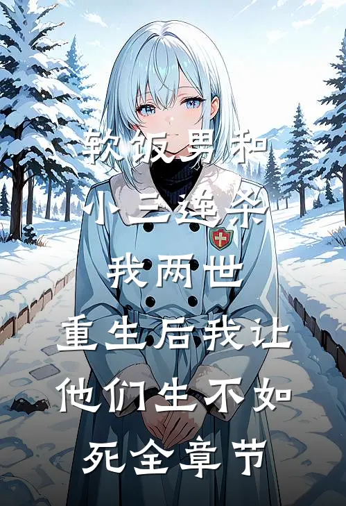 软饭男和小三连杀我两世，重生后我让他们生不如死全章节