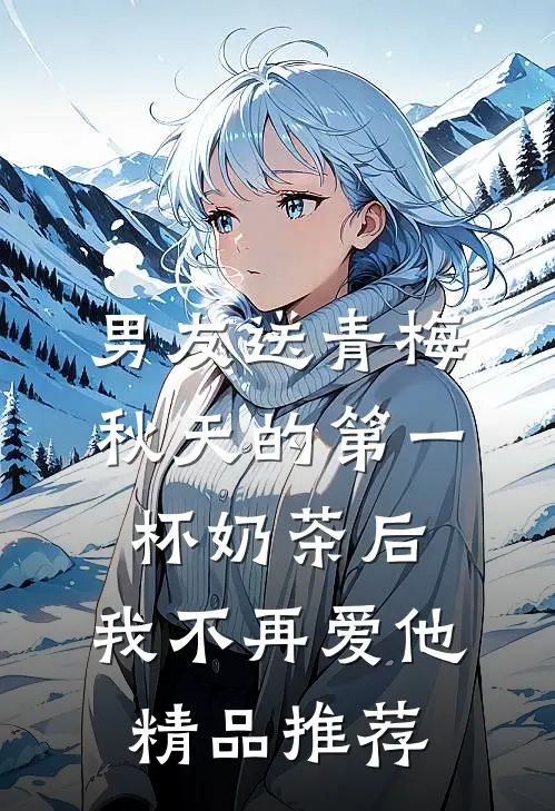男友送青梅秋天的第一杯奶茶后，我不再爱他精品推荐