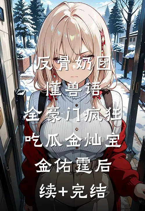 反骨奶团懂兽语，全豪门疯狂吃瓜金灿宝金佑霆后续+完结