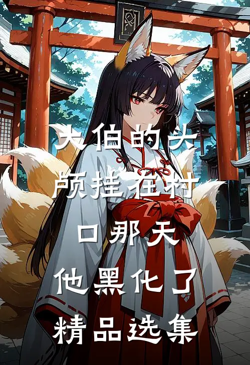 大伯的头颅挂在村口那天，他黑化了精品选集