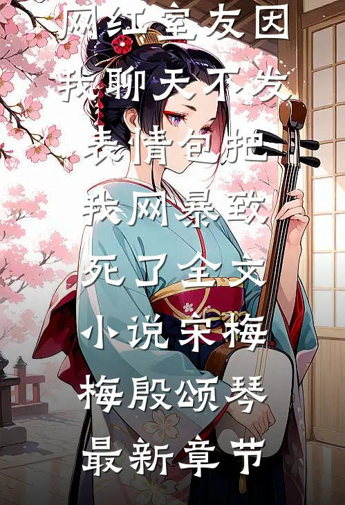 网红室友因我聊天不发表情包把我网暴致死了全文小说宋梅梅殷颂琴最新章节