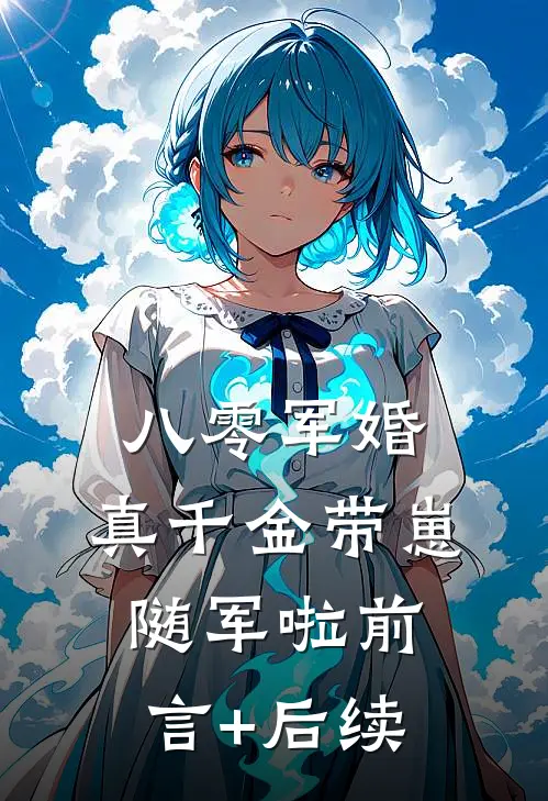 八零军婚，真千金带崽随军啦前言+后续