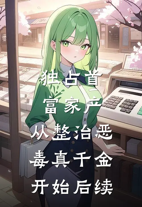 独占首富家产，从整治恶毒真千金开始后续