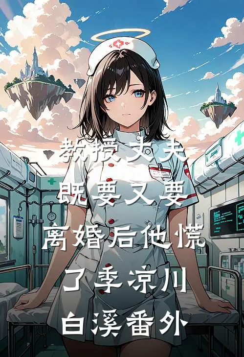 教授丈夫既要又要，离婚后他慌了季凉川白溪番外