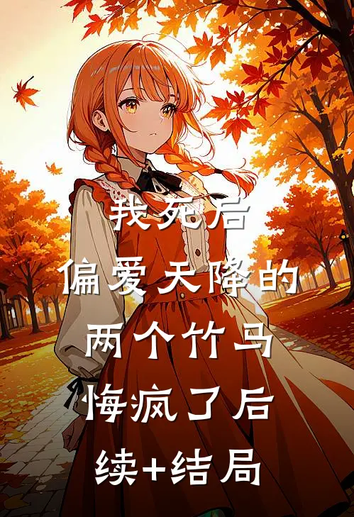 我死后，偏爱天降的两个竹马悔疯了后续+结局