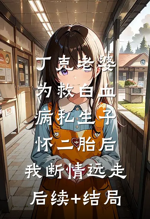 丁克老婆为救白血病私生子怀二胎后，我断情远走后续+结局