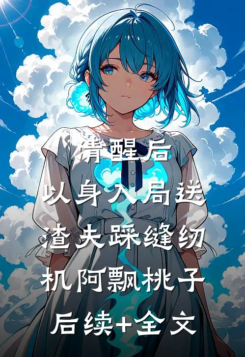 清醒后，以身入局送渣夫踩缝纫机阿飘桃子后续+全文