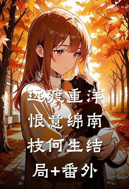远渡重洋恨意绵南枝何生结局+番外
