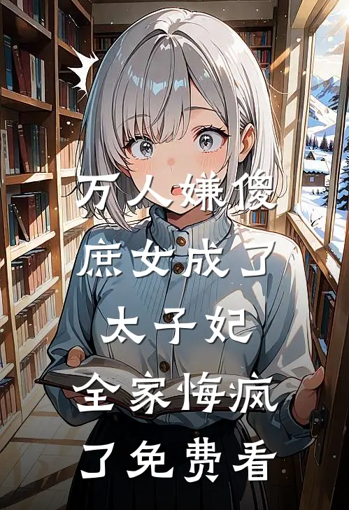 万人嫌傻庶女成了太子妃，全家悔疯了免费看