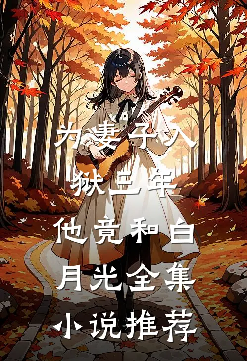为妻子入狱三年，他竟和白月光全集小说推荐