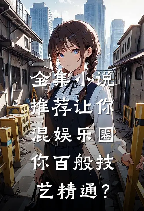 全集小说推荐让你混娱乐圈，你百般技艺精通？