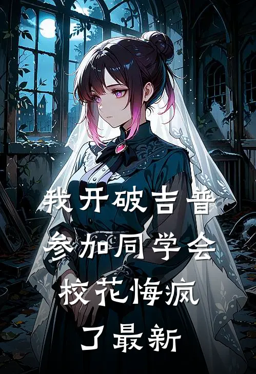 我开破吉普参加同学会，校花悔疯了最新