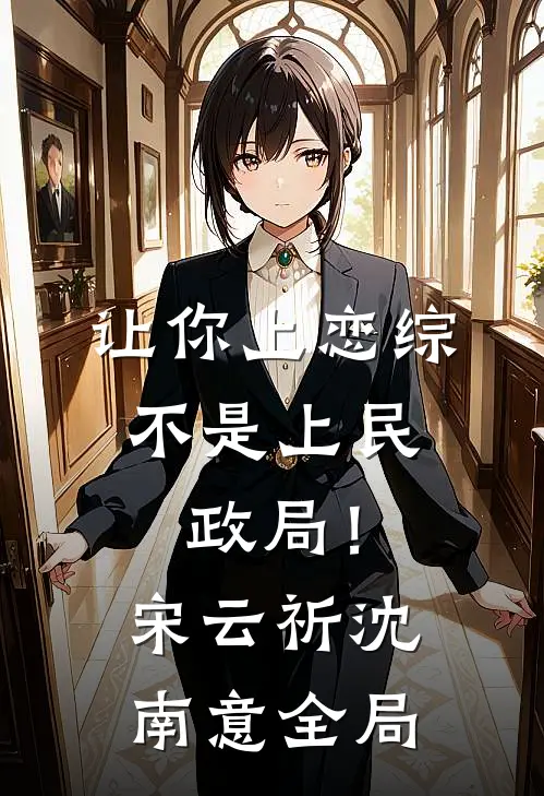 让你上恋综，不是上民政局！宋云祈沈南意全局