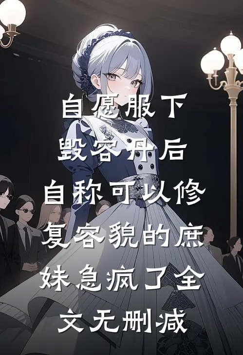 自愿服下毁容丹后，自称可以修复容貌的庶妹急疯了全文无删减