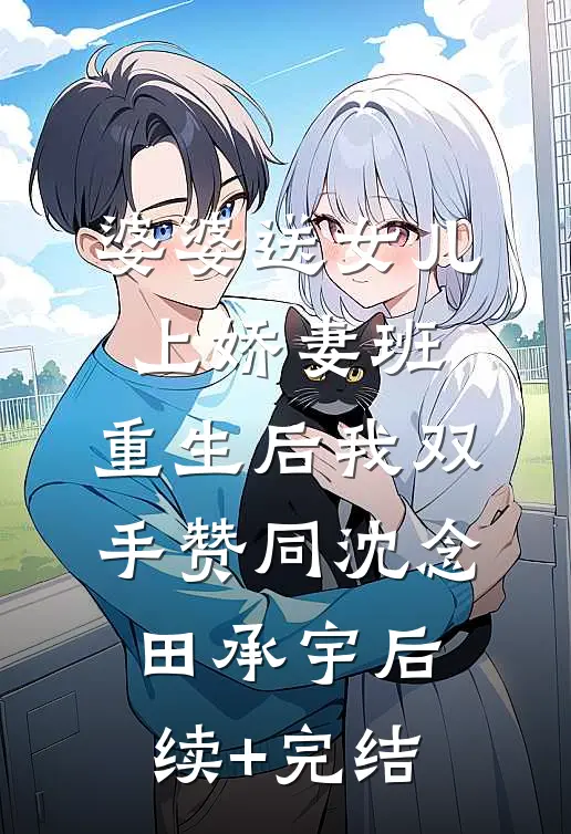 婆婆送女儿上娇妻班，重生后我双手赞同沈念田承宇后续+完结
