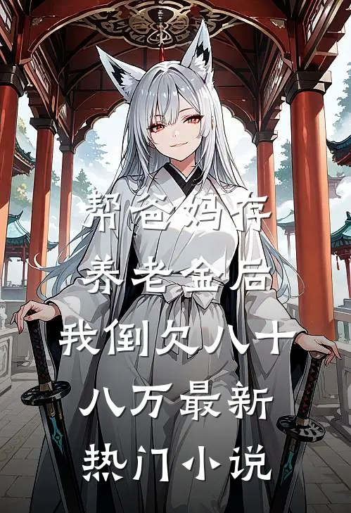帮爸妈存养老金后，我倒欠八十八万最新热门小说