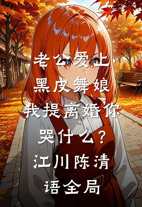 老公爱上黑皮舞娘，我提离婚你哭什么？江川陈清语全局