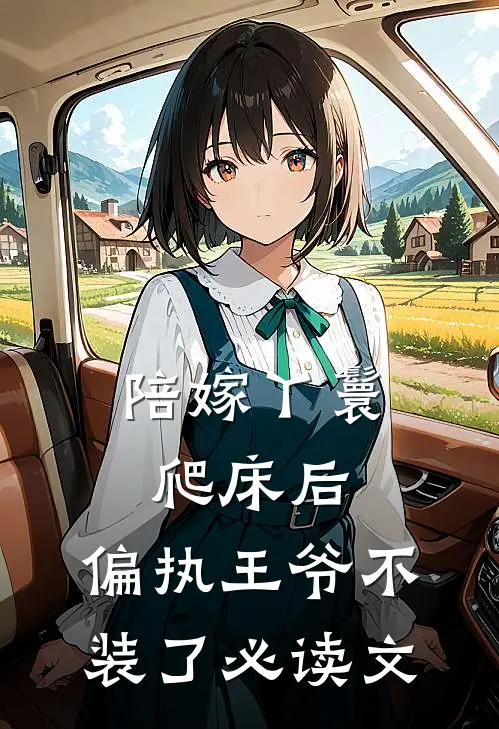 陪嫁丫鬟爬床后，偏执王爷不装了必读文