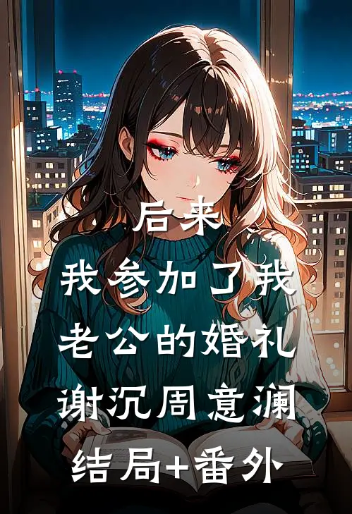 后来，我参加了我老公的婚礼谢沉周意澜结局+番外