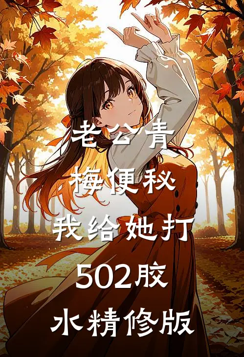 老公青梅便秘，我给她打502胶水精修版