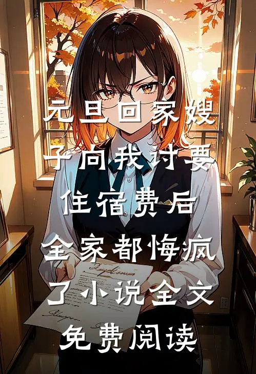元旦回家嫂子向我讨要住宿费后，全家都悔疯了小说全文免费阅读