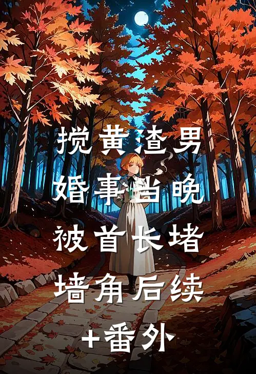 搅黄渣男婚事当晚，被首长堵墙角后续+番外