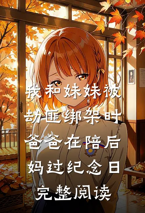 我和妹妹被劫匪绑架时，爸爸在陪后妈过纪念日完整阅读
