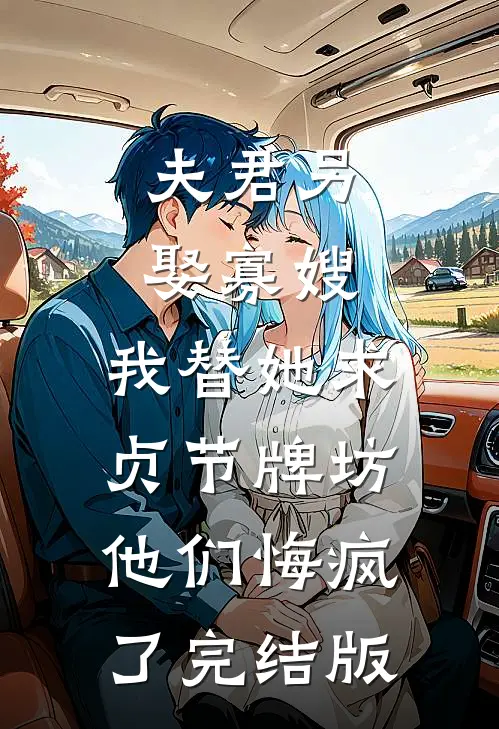 夫君另娶寡嫂，我替她求贞节牌坊他们悔疯了完结版